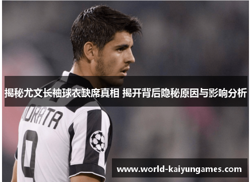 揭秘尤文长袖球衣缺席真相 揭开背后隐秘原因与影响分析