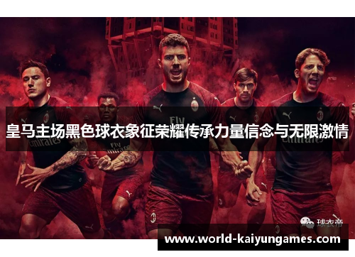 皇马主场黑色球衣象征荣耀传承力量信念与无限激情