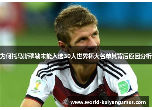 为何托马斯穆勒未能入选30人世界杯大名单其背后原因分析 为何托马斯穆勒未能入选30人世界杯大名单其背后原因分析