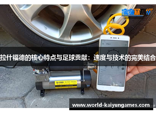 拉什福德的核心特点与足球贡献：速度与技术的完美结合