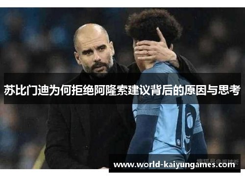 苏比门迪为何拒绝阿隆索建议背后的原因与思考