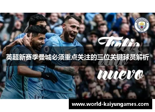 英超新赛季曼城必须重点关注的三位关键球员解析