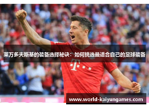 莱万多夫斯基的装备选择秘诀：如何挑选最适合自己的足球装备