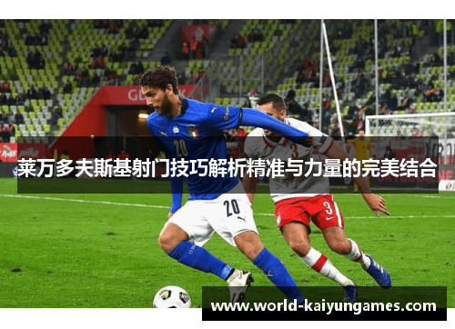 莱万多夫斯基射门技巧解析精准与力量的完美结合