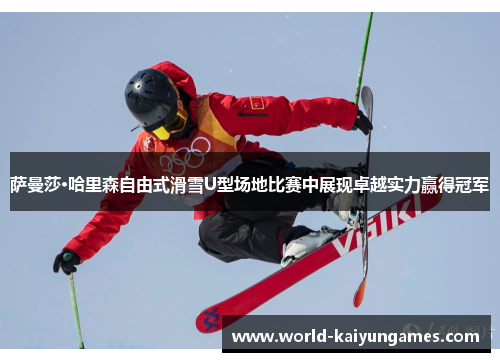 萨曼莎·哈里森自由式滑雪U型场地比赛中展现卓越实力赢得冠军