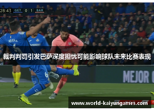 裁判判罚引发巴萨深度担忧可能影响球队未来比赛表现