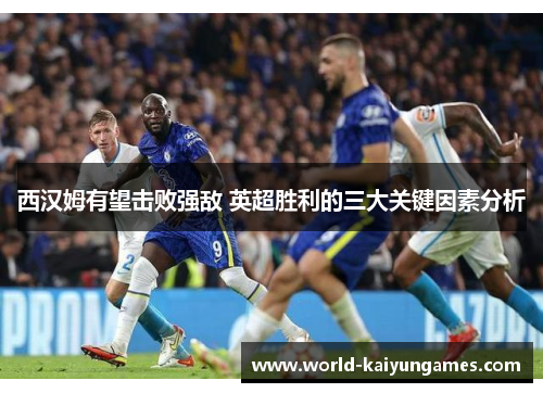 西汉姆有望击败强敌 英超胜利的三大关键因素分析