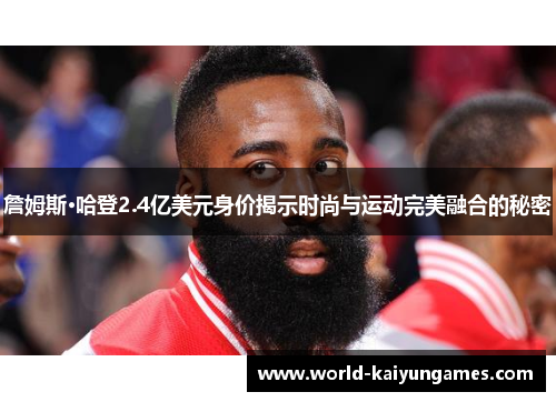 詹姆斯·哈登2.4亿美元身价揭示时尚与运动完美融合的秘密