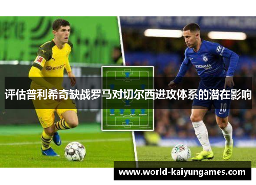 评估普利希奇缺战罗马对切尔西进攻体系的潜在影响