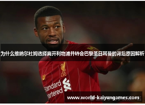 为什么维纳尔杜姆选择离开利物浦并转会巴黎圣日耳曼的背后原因解析