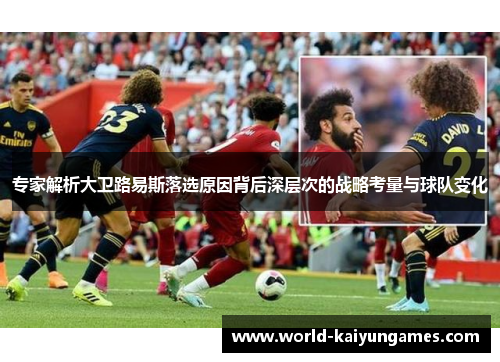 专家解析大卫路易斯落选原因背后深层次的战略考量与球队变化 专家解析大卫路易斯落选原因背后深层次的战略考量与球队变化