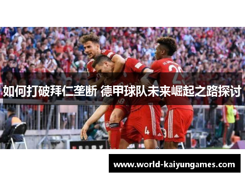 如何打破拜仁垄断 德甲球队未来崛起之路探讨