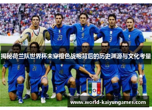 揭秘荷兰队世界杯未穿橙色战袍背后的历史渊源与文化考量 揭秘荷兰队世界杯未穿橙色战袍背后的历史渊源与文化考量