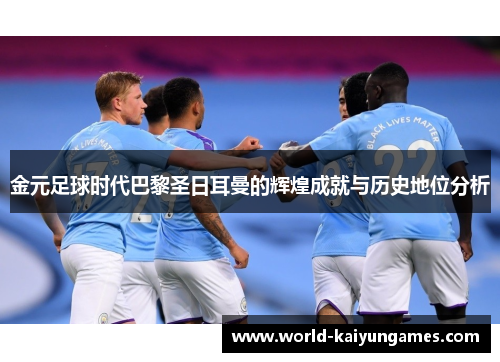 金元足球时代巴黎圣日耳曼的辉煌成就与历史地位分析