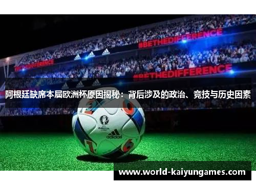 阿根廷缺席本届欧洲杯原因揭秘：背后涉及的政治、竞技与历史因素