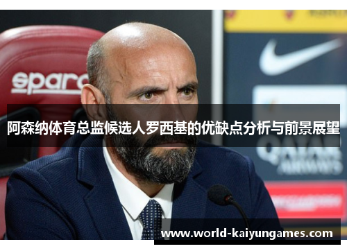 阿森纳体育总监候选人罗西基的优缺点分析与前景展望