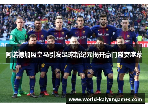 阿诺德加盟皇马引发足球新纪元揭开豪门盛宴序幕